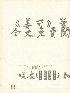 《姜可》笔趣阁全文免费阅读