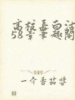 高校长白沽1-58章笔趣阁