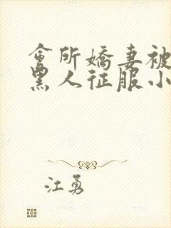 会所娇妻被多个黑人征服小说