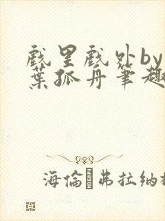 戏里戏外by一叶孤舟笔趣阁