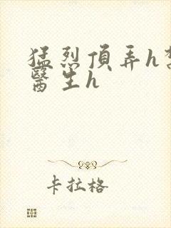 猛烈顶弄h禁欲医生h