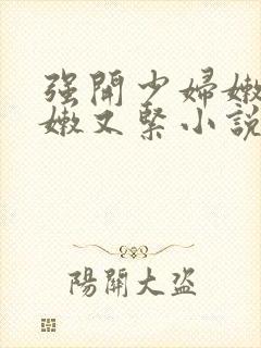 强开少妇嫩苞又嫩又紧小说