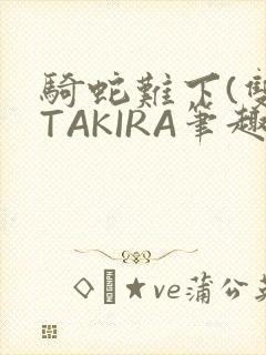 骑蛇难下(双)TAKIRA笔趣阁