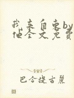 我来自东by苏他全文免费阅读