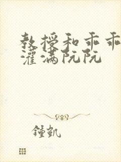 教授和乖乖女H灌满阮阮