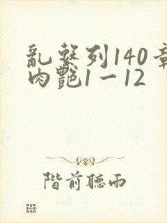 乱系列140章肉艳1一12