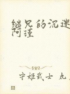 继兄的沉迷by阿瑾