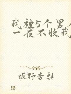 我被5个男人躁一夜不收我怎么办