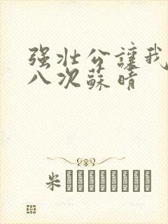 强壮公让我高潮八次苏晴