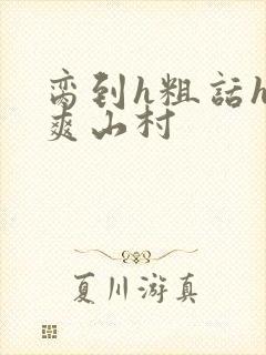 脔到h粗话h好爽山村