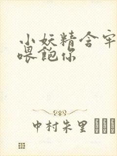 小妖精含牢了我喂饱你