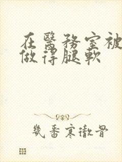 在医务室被教官做得腿软