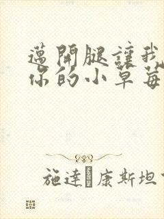 迈开腿让我尝尝你的小草莓