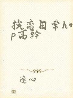 挨脔日常h啪np高干
