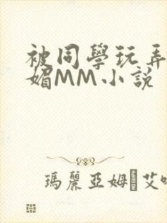 被同学玩弄的妩媚MM小说