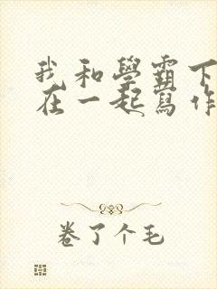 我和学霸下面连在一起写作业小说