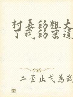 村长的粗大挺进了我的密道