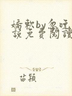 娇软by忽晚小说免费阅读