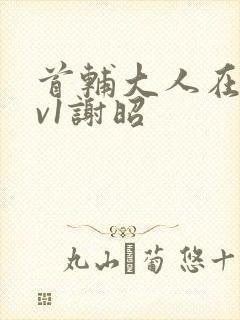 首辅大人在上1v1谢昭