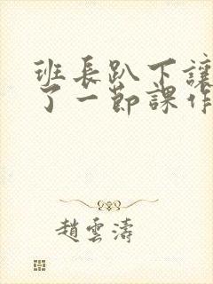 班长趴下让我C了一节课作文