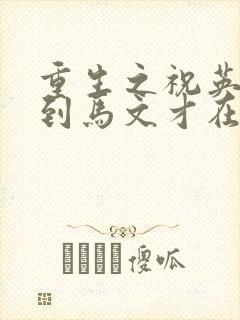 重生之祝英台遇到马文才在线阅读