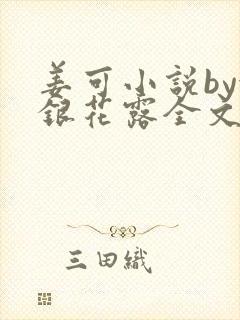 姜可小说by金银花露全文免费阅读无弹窗笔趣