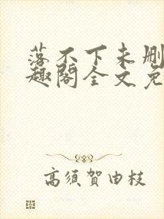 落不下未删减笔趣阁全文免费阅读