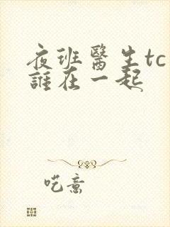 夜班医生tc和谁在一起