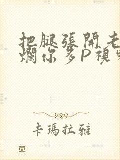 把腿张开老子臊烂你多P视频软件