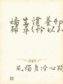 娇生惯养4ph归寻(矜以)小说免费阅读