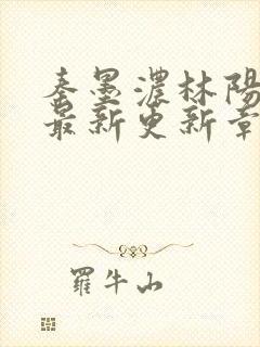 秦墨浓林阳免费最新更新章节