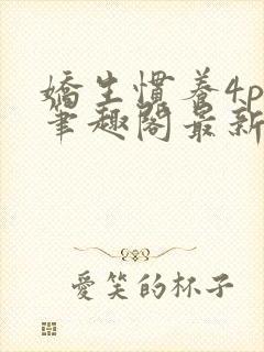 娇生惯养4ph笔趣阁最新章节