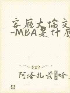 客厅大伦交侩H-MBA是什么