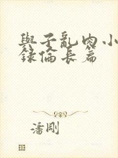 与子乱肉小说目录伦长篇