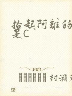 抬起阿离的腿就是C