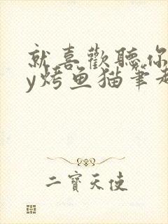 就喜欢听你叫by烤鱼猫笔趣阁