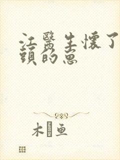 江医生怀了他对头的崽