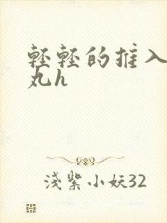 轻轻的推入合欢丸h