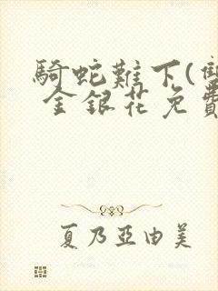 骑蛇难下(双) 金银花免费阅读