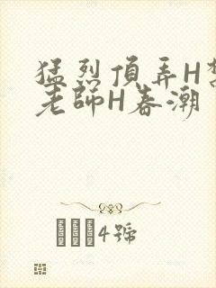 猛烈顶弄H禁欲老师H春潮