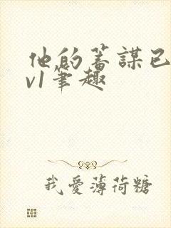 他的蓄谋已久1v1笔趣