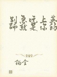 别急晚上英语老师就是你的人了