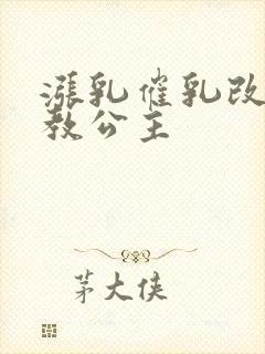 涨乳催乳改造调教公主