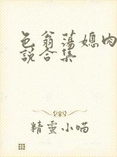 色翁荡媳肉欲小说合集