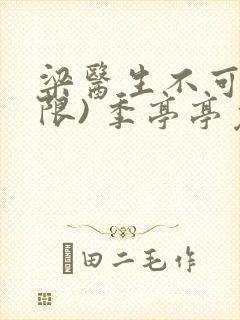 梁医生不可以(限) 季亭亭免费阅读