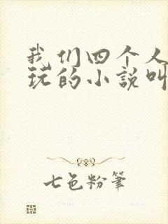 我们四个人换着玩的小说叫什么