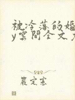 被冷落的婚姻by云间全文免费笔趣阁