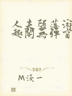 人夫堕落游戏笔趣阁无弹窗