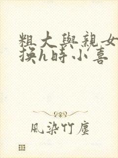 粗大与亲女伦交换h时小喜