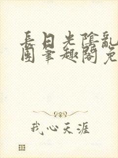 长日光阴乱作一团笔趣阁免费阅读无